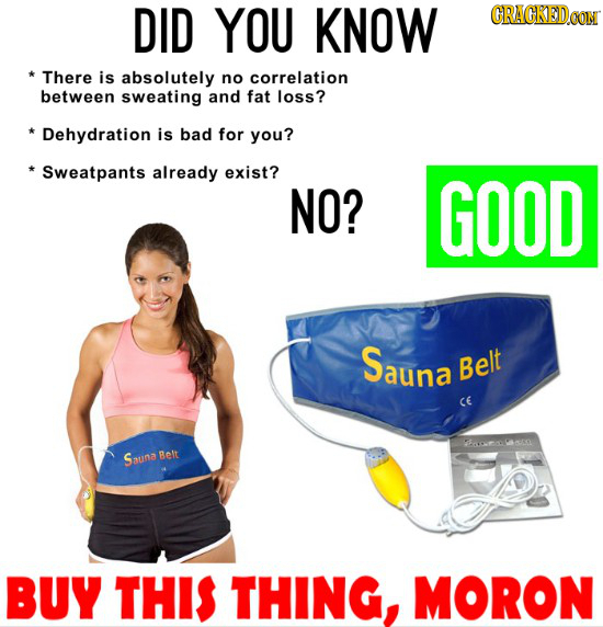 DID YOU KNOW CRACKEDCON * There is absolutely no correlation between sweating and fat loss? *Dehydration is bad for you? * Sweatpants already exist? N