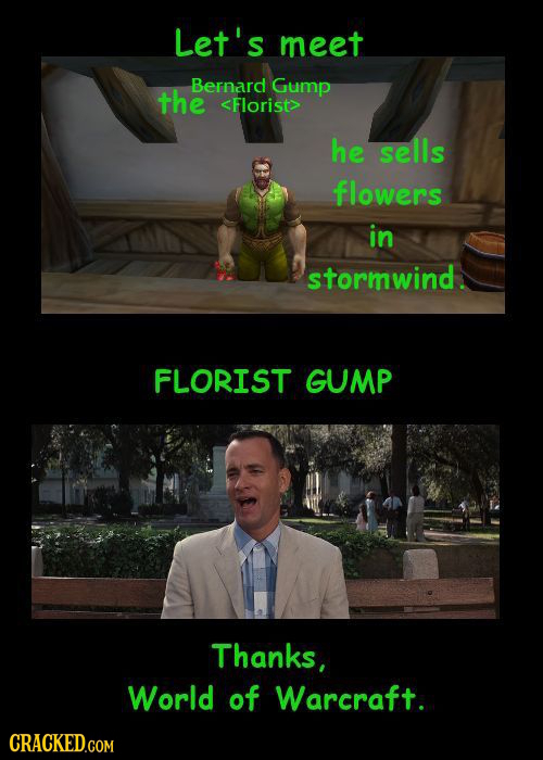 Let's meet Bernard Gump the <Florist> he sells flowers in stormwind. FLORIST GUMP Thanks, World of Warcraft. CRACKED.COM