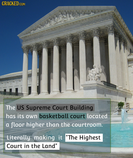 CRACKEDcO The US Supreme Court Building has its own basketball court located a floor higher than the courtroom. Literally making it The Highest Court