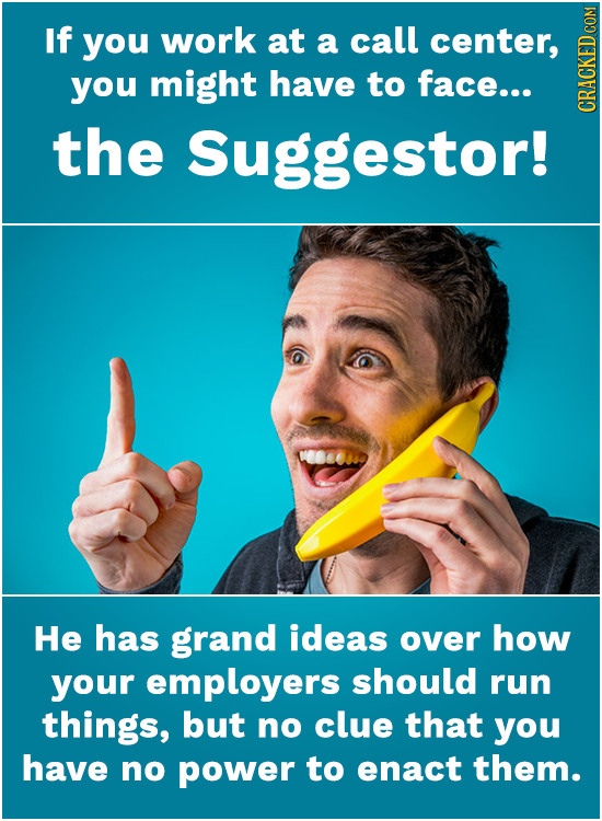 If you work at a call center, you might have to face... the Suggestor! CRAUIS He has grand ideas over how your employers should run things, but no clu