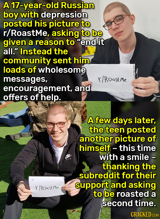 A A 17-year-old Russian boy with depression posted his picture to /RoastMe, asking to be given a reason to end it all. Instead the community sent hi
