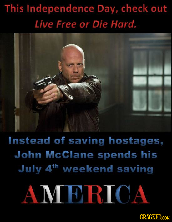 This Independence Day, check out Live Free or Die Hard. Instead of saving hostAGes, John McClane spends his July 4th weekend saving AMERICA CRACKED.cO