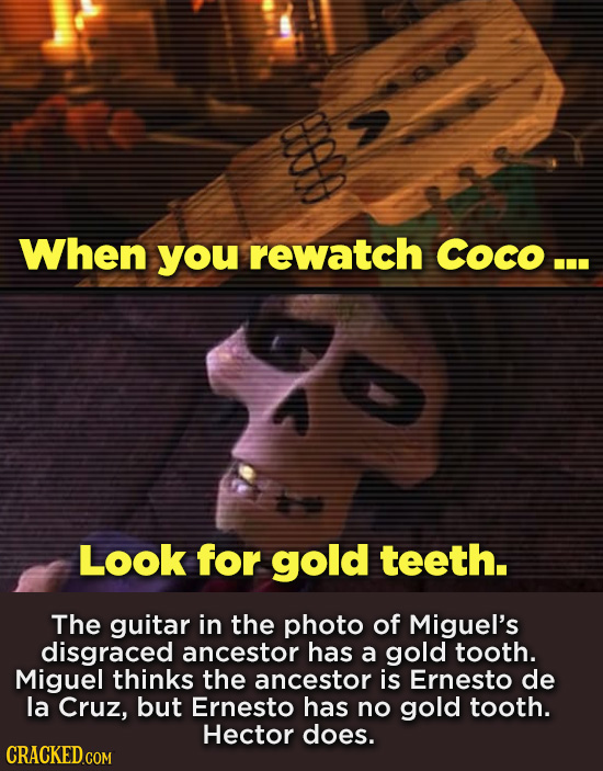 When you rewatch Coco... Look for gold teeth. The guitar in the photo of Miguel's disgraced ancestor has a gold tooth. Miguel thinks the ancestor is E