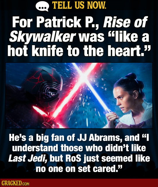 TELL US NOW. For Patrick P., Rise of Skywalker was like a hot knife to the heart. He's a big fan of JJ Abrams, aNd I understand those who didn't li