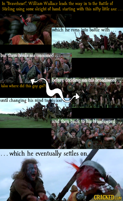 In Braveheart. William Wallace leads the way in to the Battle of Stirling using little some sleight of hand. starting with this nifty axe.. which he