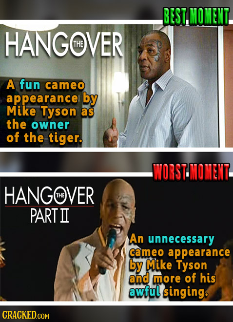 BEST, MOMENT. HANGOVER THE A fun cameo appearance by Mike Tyson as the owner of the tiger. WORSTMOMENT. HANGWVER THE PART II An unnecessary cameo appe