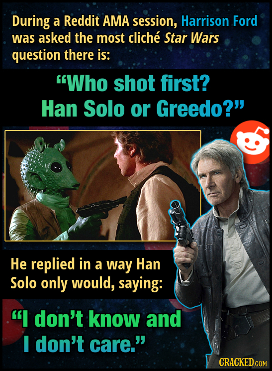 During a Reddit AMA session, Harrison Ford was asked the most cliche Star Wars question there is: Who shot first? Han Solo or Greedo? He replied in 