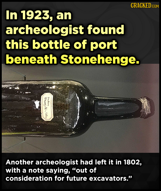 CRACKEDcO COM In 1923, an archeologist found this bottle of port beneath Stonehenge. SInutilal nur Another archeologist had left it in 1802, with a no