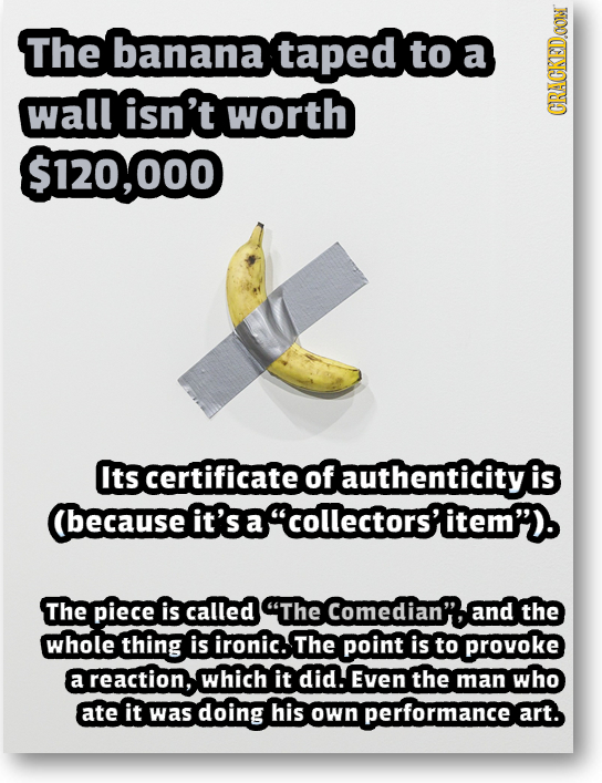The banana taped to wall isn't worth CRAGKEDAON $120,000 Its certificate of authenticity is (Because it's a acollectors'item'). The piece is called T