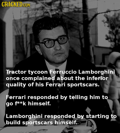 CRACKEDCON COM Tractor tycoon Ferruccio Lamborghini once complained about the inferior quality of his Ferrari sportscars. Ferrari responded by telling