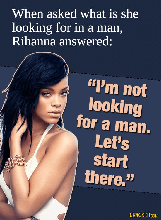 When asked what is she looking for in a man, Rihanna answered: I'm not looking for a man. Let's start there. 