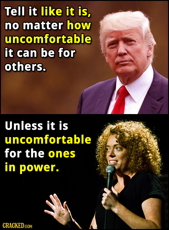 Tell it like it is, no matter how uncomfortable it can be for others. Unless it is uncomfortable for the ones in power. CRACKED.COM