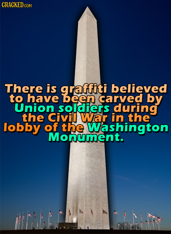 CRACKED.COM There is graffiti believed to have been carved by Union soldiers during the Civil War in the lobby of the Washington Monument.
