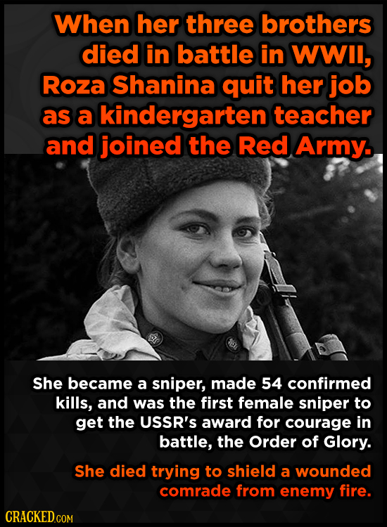 When her three brothers died in battle in WWIl, Roza Shanina quit her job as a kindergarten teacher and joined the Red Army. She became a sniper, made