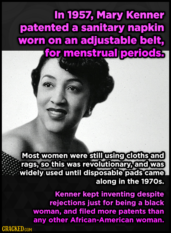 In 1957, Mary Kenner patented a sanitary napkin worn on an adjustable belt, for menstrual periods. Most women were still using cloths and rags, so thi