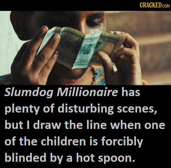 CRACKEDCO 07 Slumdog Millionaire has plenty of disturbing scenes, but I draw the line when one of the children is forcibly blinded by a hot spoon.