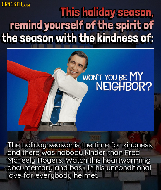 CRACKEDcO COM This holiday season, remind yourself of the spirit of the season with the kindness of: WON'T YOU BE MY NEIGHBOR? The holiday season is t