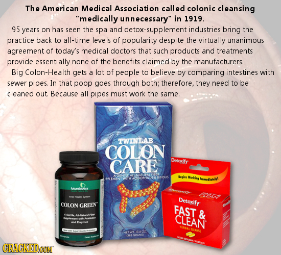 The American Medical Association called colonic cleansing medically unnecessary in 1919. 95 years on has seen the spa and detox-supplementi industri