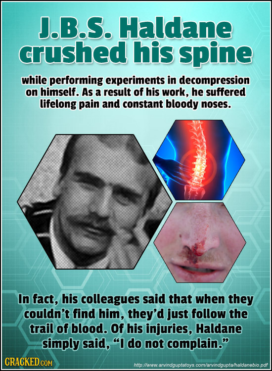 J.B.S. Haldane crushed his spine while performing experiments in decompression on himself. As a result of his work, he suffered lifelong pain and cons
