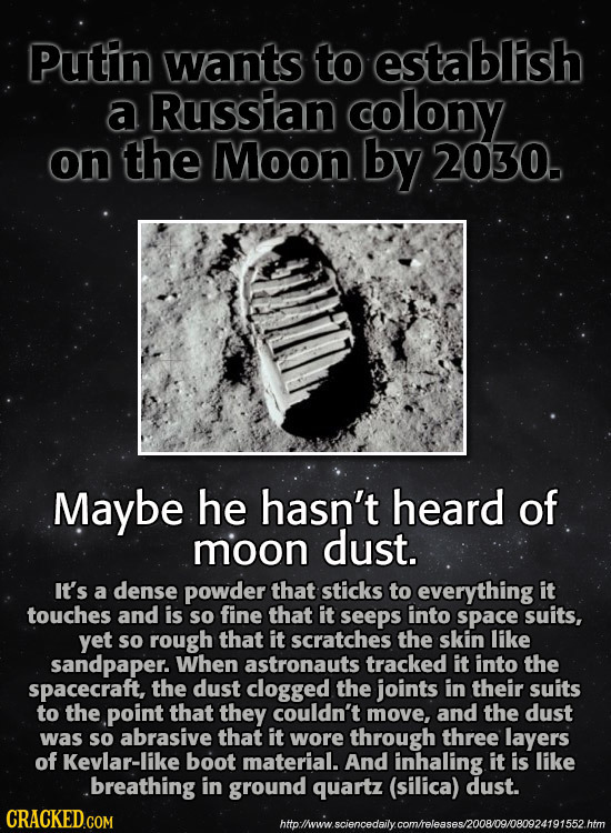 Putin wants to establish a Russian colony on the Moon by 2030. Maybe he hasn't heard of moon dust. It's a dense powder that sticks to everything it to