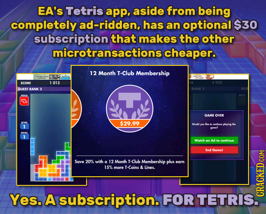 EA's Tetris app, aside from being completely ad-ridden, has an optional $30 subscription that makes the other microtransactions cheaper. 12 Month T-Cl