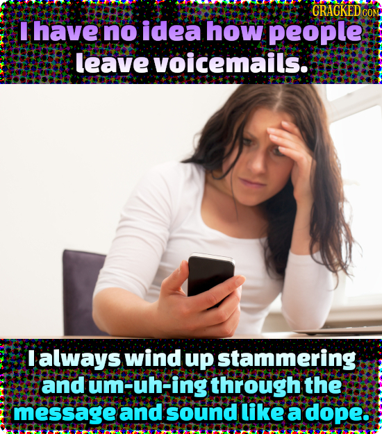 CRACKED CON I have no idea how people leave voicemails. I always wind up stammering and um Fuh-ing through the message and sound like a dope: