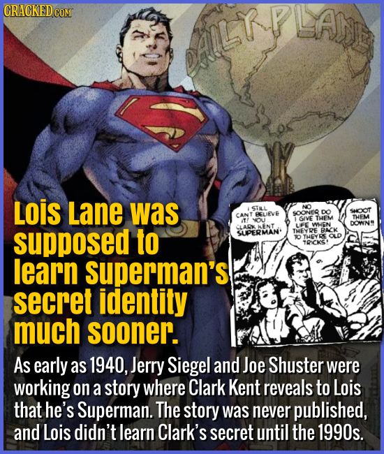 Lois Lane was supposed to learn Superman's secret identity much sooner. - As early as 1940, Jerry Siegel and Joe Shuster were working on a story where