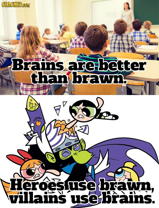 ORACKEDOO Brains are better than brawn. Heroes use brawn, villains use ebrains.