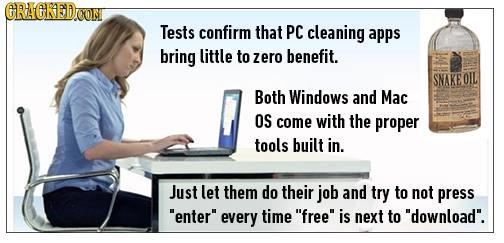 CRACREDOON Tests confirm that PC cleaning apps bring little to zero benefit. SNAKE OIL Both Windows and Mac OS come with the proper tools built in. Ju