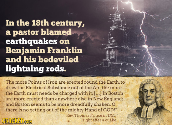 In the 18th century, a pastor blamed earthquakes on Benjamin Franklin and his bedeviled lightning rods. The more Points of Iron are erected round the