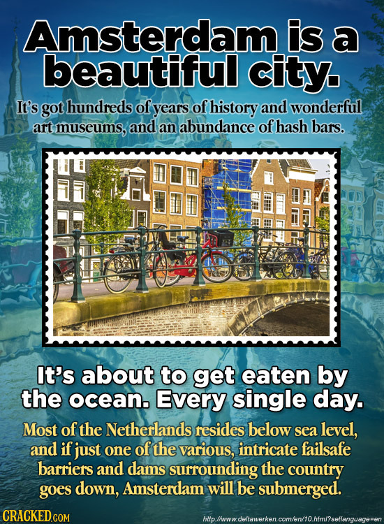 Amsterdam is a beautiful city. It's got hundreds of years of history and wonderful art museums, and an abundance of hash bars. It's about to get eaten