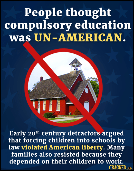 People thoughT compulsory education was UN-AMERICAN Early 20th century detractors argued that forcing children into schools by law violated American l