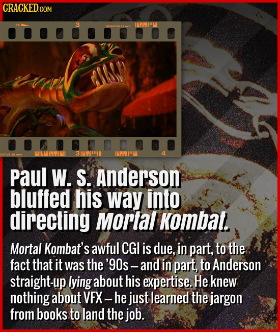 Paul W. S. Anderson bluffed his way into directing Mortal Kombat. - Mortal Kombat's awful CGI is due, in part, to the fact that it was the '90s -- and