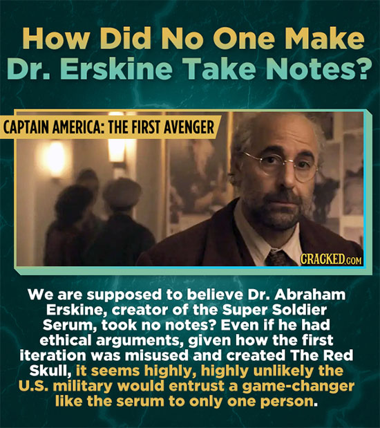 How Did No One Make Dr. Erskine Take Notes? CAPTAIN AMERICA: THE FIRST AVENGER We are supposed to believe Dr. Abraham Erskine, creator of the Super So