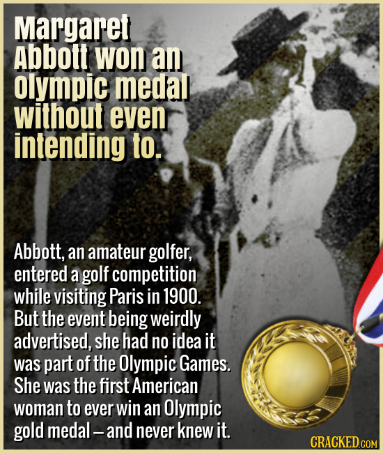 Margaret Abbott won an Olympic medal without even intending to. - Abbott, an amateur golfer, entered a golf competition while visiting Paris in 1900.