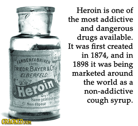 Heroin is one of the most addictive and dangerous drugs available. It was first created in 1874, and in FARBENEABRIKEN vorn 1898 it was being FRIEDR.B