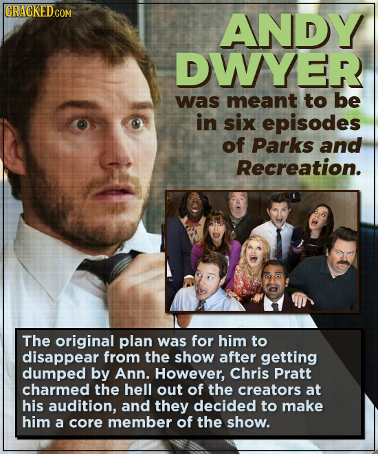 CRACKED CO COM ANDY DWYER was meant to be in six episodes of Parks and Recreation. The original plan was for him to disappear from the show after gett