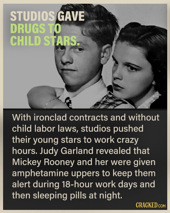 STUDIOS GAVE DRUGS TO CHILD STARS. With ironclad contracts and without child labor laws, studios pushed their young stars to work crazy hours. Judy Ga