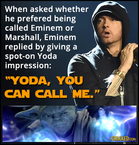 When asked whether he prefered being called Eminem or Marshall, Eminem replied by giving a spot-on Yoda impression: YODA, YOU CAN CALL ME. 