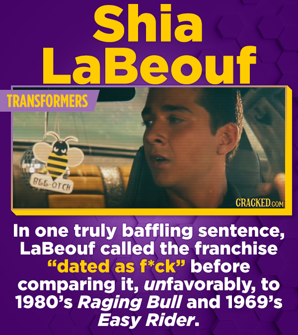 Shia LaBeouf TRANSFORMERS RLL OICH CRACKEDCON In one truly baffling sentence, LaBeouf called the franchise dated as f*kck before comparing it, unfav