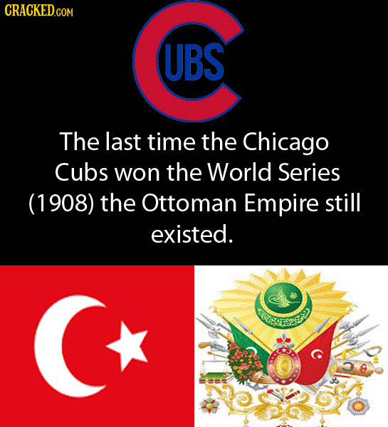 CRACKEDcO COM UBS The last time the Chicago Cubs won the World Series (1908) the Ottoman Empire still existed. ay