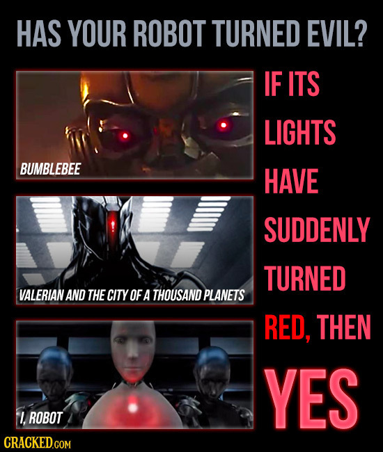 HAS YOUR ROBOT TURNED EVIL? IF ITS LIGHTS BUMBLEBEE HAVE SUDDENLY TURNED VALERIAN AND THE CITY OF A THOUSAND PLANETS RED, THEN YES I. ROBOT