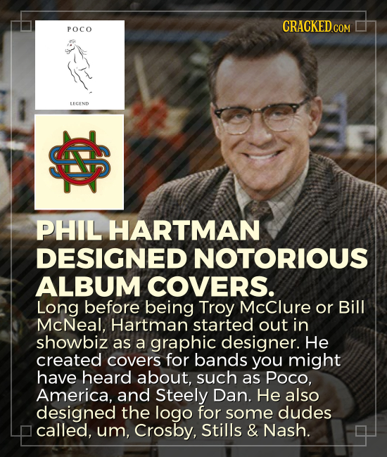 CRACKED.COM POCO LECEND PHIL HARTMAN DESIGNED NOTORIOUS ALBUM COVERS. Long before being Troy Mcclure or Bill McNeal, Hartman started out in showbiz as