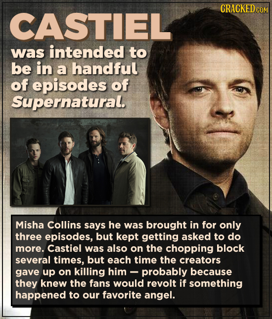 CRACKED COM CASTIEL was intended to be in a handful of episodes of Supernatural. Misha Collins says he was brought in for only three episodes, but kep