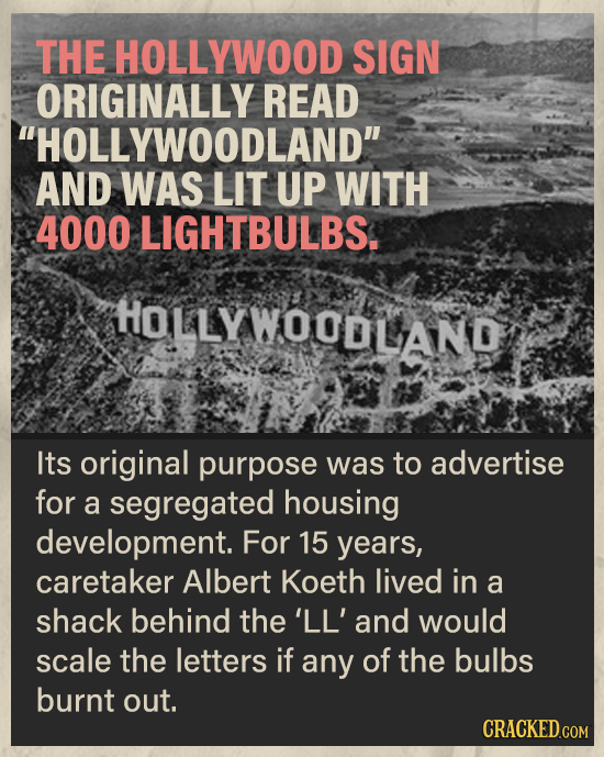 THE HOLLYWOOD SIGN ORIGINALLY READ HOLLYWOODLAND AND WAS LIT UP WITH 4000 LIGHTBULBS. HOLLYWOODLAND Its original purpose was to advertise for a segr