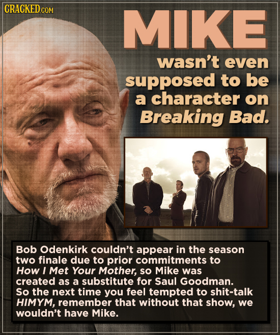 CRACKEDcO MIKE wasn't even supposed to be a character on Breaking Bad. Bob Odenkirk couldn't appear in the season two finale due to prior commitments