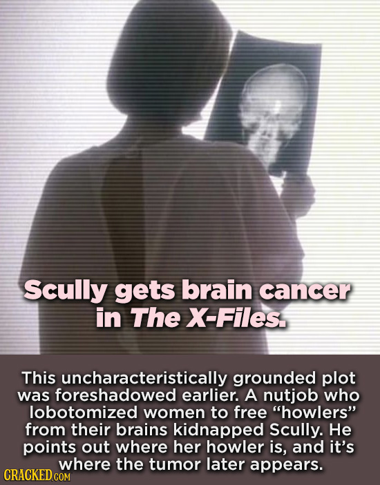 Scully gets brain cancer in The X-Files This uncharacteristically grounded plot was foreshadowed earlier. A nutjob who lobotomized women to free howl