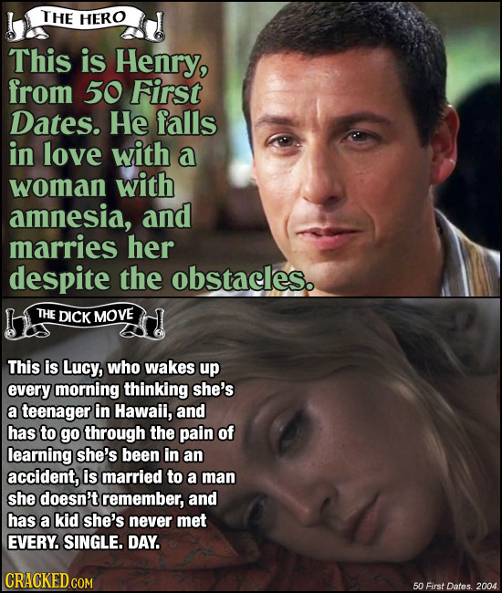 THE HERO This is Henry, from 50 First Dates. He falls in love with a woman with amnesia, and marries her despite the obstaeles. THE DICK MOVE This is 