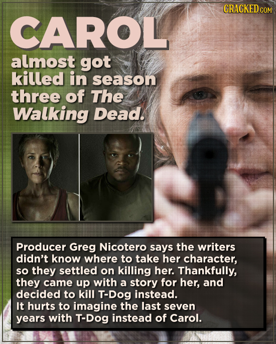 CRACKED COM CAROL almost got killed in season three of The Walking Dead. Producer Greg Nicotero says the writers didn't know where to take her charact