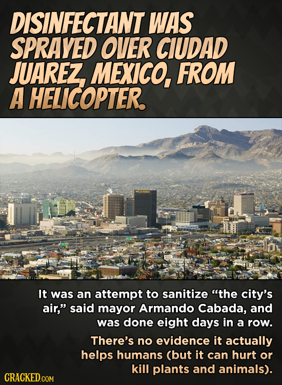 DISINFECTANT WAS SPRAYED OVER CIUDAD JUAREZ MEXICO, FROM A HELICOPTER. It was an attempt to sanitize the city's air, said mayor Armando Cabada, and